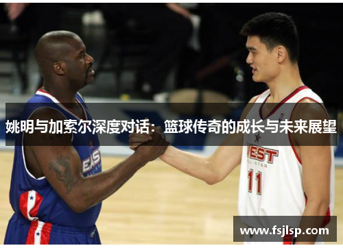 姚明与加索尔深度对话：篮球传奇的成长与未来展望