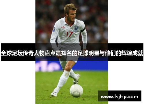 全球足坛传奇人物盘点最知名的足球明星与他们的辉煌成就