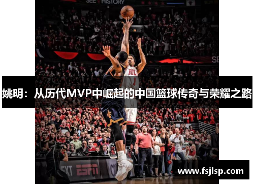 姚明：从历代MVP中崛起的中国篮球传奇与荣耀之路