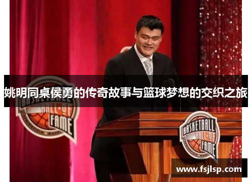 姚明同桌侯勇的传奇故事与篮球梦想的交织之旅