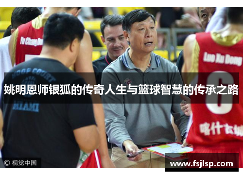 姚明恩师银狐的传奇人生与篮球智慧的传承之路