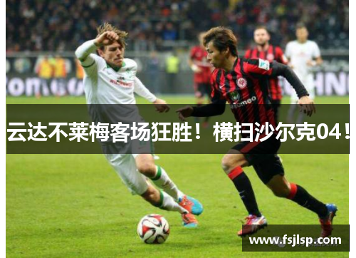 云达不莱梅客场狂胜！横扫沙尔克04！
