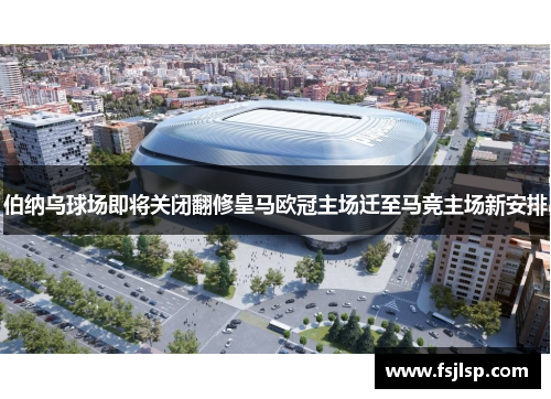 伯纳乌球场即将关闭翻修皇马欧冠主场迁至马竞主场新安排