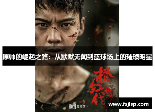原帅的崛起之路：从默默无闻到篮球场上的璀璨明星