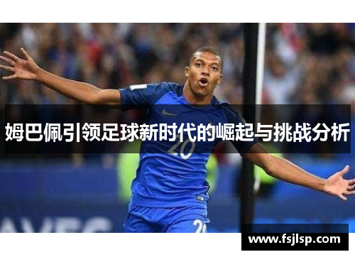 姆巴佩引领足球新时代的崛起与挑战分析