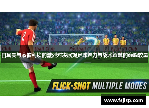 日耳曼与蒙彼利埃的激烈对决展现足球魅力与战术智慧的巅峰较量