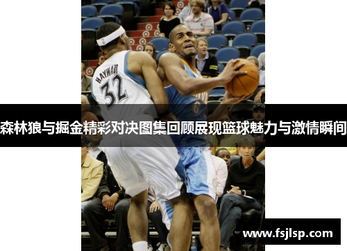 森林狼与掘金精彩对决图集回顾展现篮球魅力与激情瞬间