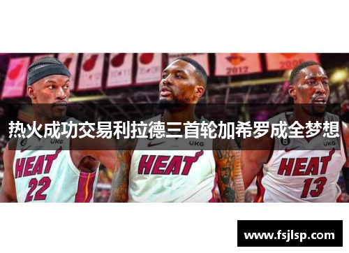 热火成功交易利拉德三首轮加希罗成全梦想